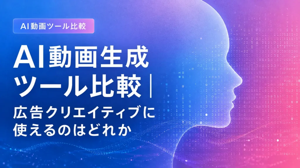AI動画生成ツール比較｜広告クリエイティブに使えるのはどれか