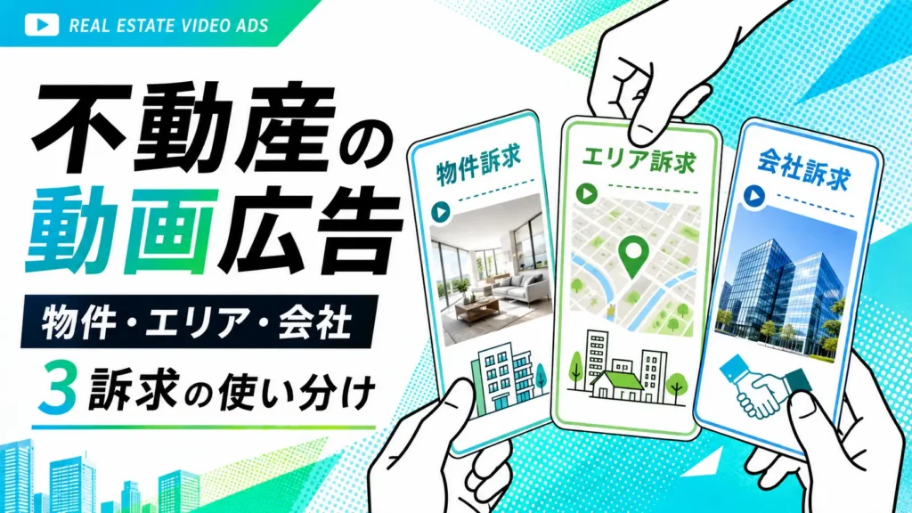 不動産の動画広告｜物件・エリア・会社の3訴求の使い分け